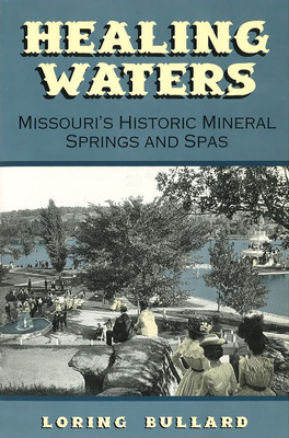 Healing Waters: Missouri's Historic Mineral Springs and Spas - Bullard, Loring