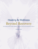 Healing & Wellness Beyond Recovery: Self-Healing to Relieve Anxiety, Addiction, Depression, Grief, Post-Traumatic Stress, and Pain