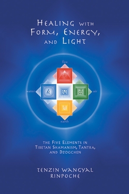 Healing with Form, Energy, and Light: The Five Elements in Tibetan Shamanism, Tantra, and Dzogchen - Wangyal, Tenzin