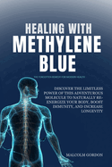 Healing with Methylene Blue: Discover the Limitless Power of This Adventurous Molecule to Naturally Re-Energize Your Body, Boost Immunity, and Increase Longevity