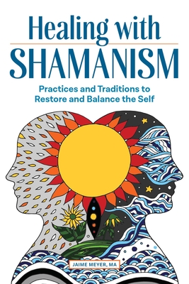 Healing with Shamanism: Practices and Traditions to Restore and Balance the Self - Meyer, Jaime