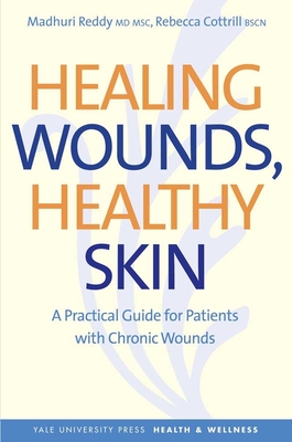 Healing Wounds, Healthy Skin: A Practical Guide for Patients with Chronic Wounds - Reddy, Madhuri, M.D., MSc., and Cottrill, Rebecca