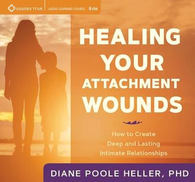 Healing Your Attachment Wounds: How to Create Deep and Lasting Intimate Relationships - Poole Heller, Diane, PhD
