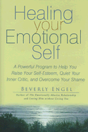 Healing Your Emotional Self: A Powerful Program to Help You Raise Your Self-Esteem, Quiet Your Inner Critic, and Overcome Your Shame - Engel, Beverly, Lmft