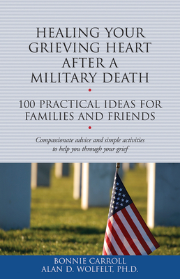 Healing Your Grieving Heart After a Military Death: 100 Practical Ideas for Family and Friends - Carroll, Bonnie, and Wolfelt, Alan D, Dr., PhD