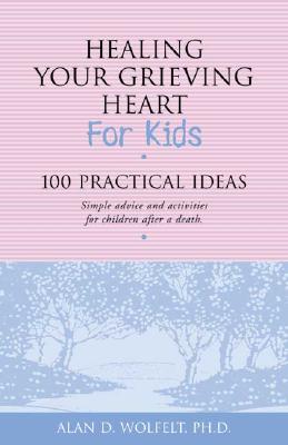 Healing Your Grieving Heart for Kids: 100 Practical Ideas - Wolfelt, Alan D, Dr., PhD