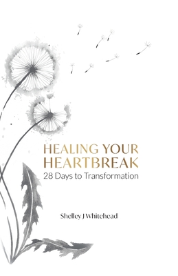 Healing Your Heartbreak: 28 Days to Transformation - Whitehead, Shelley J