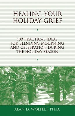 Healing Your Holiday Grief: 100 Practical Ideas for Blending Mourning and Celebration During the Holiday Season - Wolfelt, Alan D, Dr., PhD