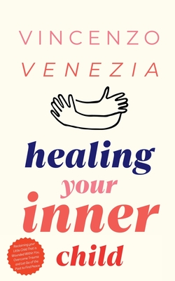Healing Your Inner Child: Reclaiming your Little Child That is Wounded Within You, Overcome Trauma and Let Go of the Past to Find Peace - Venezia, Vincenzo