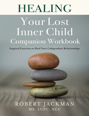Healing Your Lost Inner Child Companion Workbook: Inspired Exercises to Heal Your Codependent Relationships - Jackman, Robert