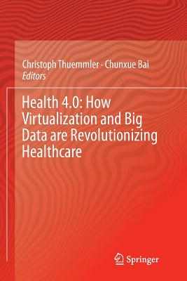 Health 4.0: How Virtualization and Big Data Are Revolutionizing Healthcare - Thuemmler, Christoph (Editor), and Bai, Chunxue (Editor)