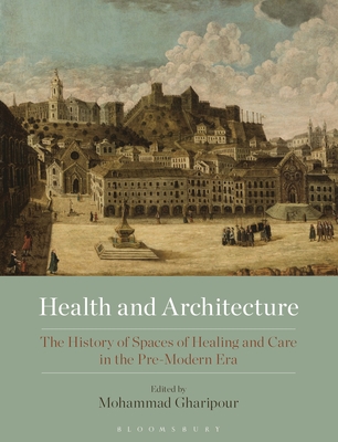 Health and Architecture: The History of Spaces of Healing and Care in the Pre-Modern Era - Gharipour, Mohammad (Editor)