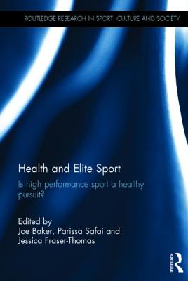 Health and Elite Sport: Is High Performance Sport a Healthy Pursuit? - Baker, Joe (Editor), and Safai, Parissa (Editor), and Fraser-Thomas, Jessica (Editor)