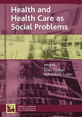 Health and Health Care as Social Problems - Conrad, Peter (Editor), and Leiter, Valerie (Editor), and Armstrong, Elizabeth M (Contributions by)