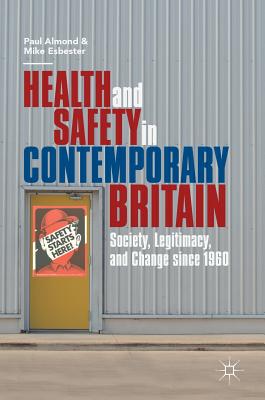 Health and Safety in Contemporary Britain: Society, Legitimacy, and Change since 1960 - Almond, Paul, and Esbester, Mike