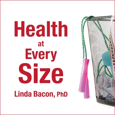 Health at Every Size: The Surprising Truth about Your Weight - Bacon, Linda, and Durante, Emily (Read by)