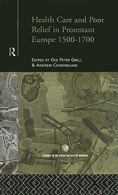 Health Care and Poor Relief in Protestant Europe 1500-1700 - Cunningham, Andrew, Dr. (Editor), and Grell, Ole Peter (Editor)