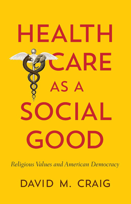 Health Care as a Social Good: Religious Values and American Democracy - Craig, David M