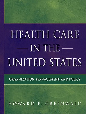 Health Care in the United States: Organization, Management, and Policy - Greenwald, Howard P