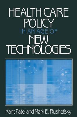 Health Care Policy in an Age of New Technologies - Patel, Kant, and Rushefsky, Mark E
