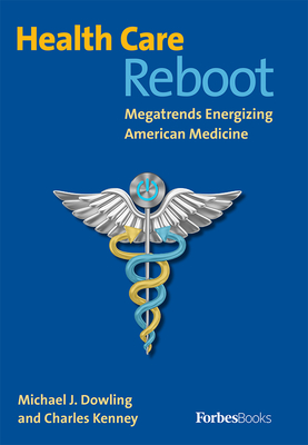 Health Care Reboot: Megatrends Energizing American Medicine - Dowling, Michael J, and Kenney, Charles