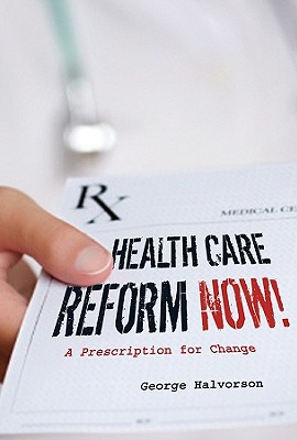 Health Care Reform Now!: A Prescription for Change - Halvorson, George C