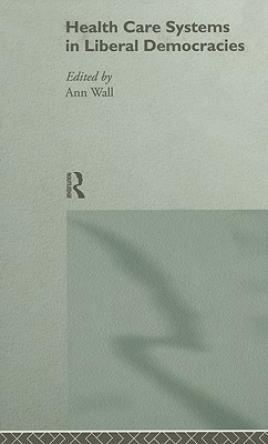 Health Care Systems in Liberal Democracies - Wall, Ann (Editor)