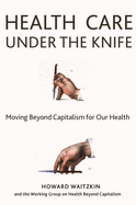 Health Care Under the Knife: Moving Beyond Capitalism for Our Health