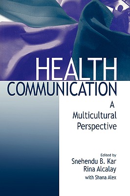 Health Communication: A Multicultural Perspective - Alex, Shane, and Kar, Snehendu B (Editor), and Alcalay, Rina (Editor)