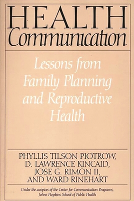 Health Communication: Lessons from Family Planning and Reproductive Health - Piotrow, Phyllis Tilson, and Kincaid, D Lawrence, and Rimon, Jose G, II