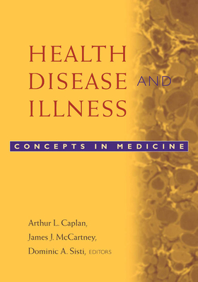 Health, Disease, and Illness: Concepts in Medicine - Caplan, Arthur L (Editor), and McCartney, James J (Editor), and Sisti, Dominic A (Editor)