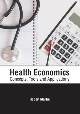 Health Economics: Concepts, Tools and Applications - Martin, Robert (Editor)