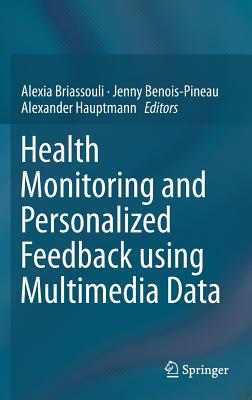 Health Monitoring and Personalized Feedback Using Multimedia Data - Briassouli, Alexia (Editor), and Benois-Pineau, Jenny (Editor), and Hauptmann, Alexander (Editor)