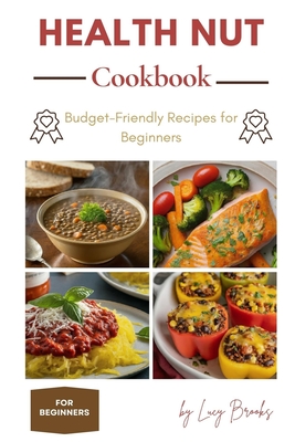 Health Nut Cookbook: Budget-Friendly Recipes for Beginners - Brooks, Lucy