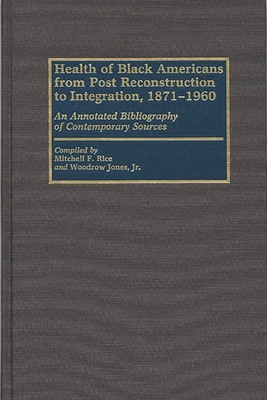 Health of Black Americans from Post-Reconstruction to Integration, 1871-1960: An Annotated Bibliography of Contemporary Sources - Rice, Mitchell F, and Jones, Woodrow (Compiled by)