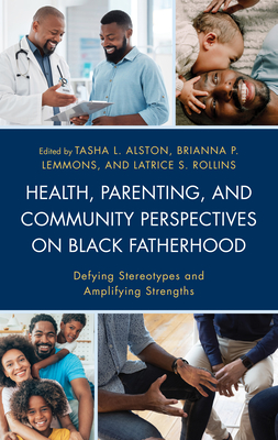 Health, Parenting, and Community Perspectives on Black Fatherhood: Defying Stereotypes and Amplifying Strengths - Alston, Tasha L (Editor), and Lemmons, Brianna P (Editor), and Rollins, Latrice S (Editor)