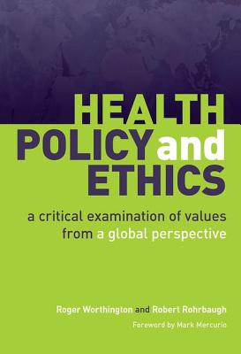 Health Policy and Ethics: A Critical Examination of Values from a Global Perspective - Worthington, Roger, and Rohrbaugh, Robert