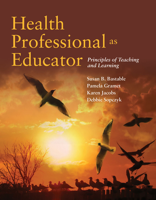 Health Professional as Educator: Principles of Teaching and Learning: Principles of Teaching and Learning - Bastable, Susan B, and Gramet, Pamela, and Jacobs, Karen, Edd, Otr/L, Cpe, Faota