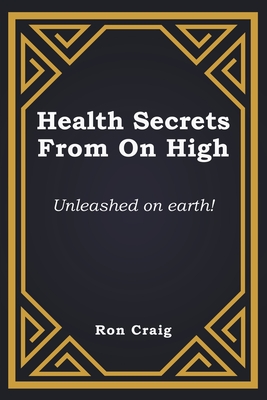 Health Secrets From On High: Unleashed on earth! - Craig, Ronald