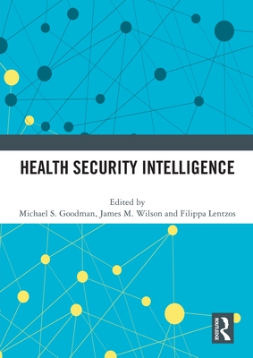 Health Security Intelligence - Goodman, Michael S (Editor), and Wilson, James M (Editor), and Lentzos, Filippa (Editor)