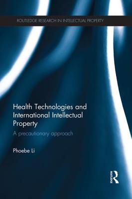 Health Technologies and International Intellectual Property Law: A Precautionary Approach - Li, Phoebe