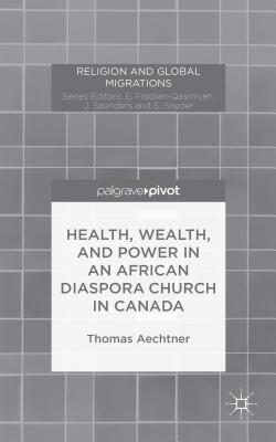 Health, Wealth, and Power in an African Diaspora Church in Canada - Aechtner, T.