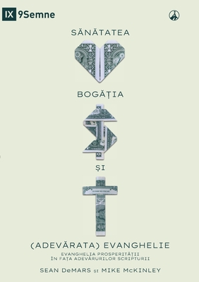 Health, Wealth, and the (Real) Gospel / SANATATEA, BOGATIA SI (ADEVARATA) EVANGHELIE: The Prosperity Gospel Meets the Truths of Scripture / EVANGHELIA PROSPERITATII N FATA ADEVARULUI SCRIPTURII - Demars, Sean, and McKinley, Mike