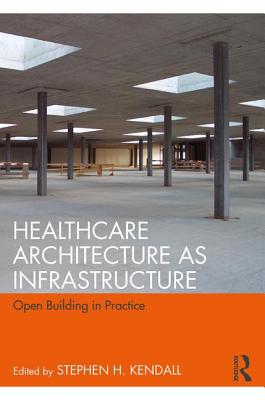 Healthcare Architecture as Infrastructure: Open Building in Practice - Kendall, Stephen H. (Editor)