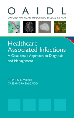 Healthcare Associated Infections: A Case-Based Approach to Diagnosis and Management - Weber, Stephen G (Editor), and Salgado, Cassandra (Editor)