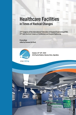 Healthcare Facilities in Times of Radical Changes. Proceedings of the 23rd Congress of the International Federation of Hospital Engineering (IFHE), 25th Latin American Congress of Architecture and Hospital Engineering. Premium Edition - Del Nord, Romano (Editor), and Monza, Luciano (Foreword by), and Font, Liliana (Foreword by)