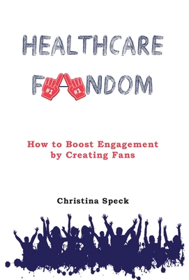 Healthcare Fandom: How to Boost Engagement by Creating Fans - Speck, Christina, and Fox, Mindy (Foreword by), and Marcotullio, Paul (Foreword by)
