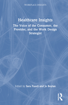 Healthcare Insights: The Voice of the Consumer, the Provider, and the Work Design Strategist - Pazell, Sara (Editor), and Boylan, Jo (Editor)