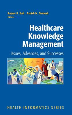 Healthcare Knowledge Management: Issues, Advances and Successes - Bali, Rajeev K (Editor), and Candy, P C (Foreword by), and Dwivedi, Ashish (Editor)