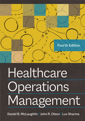 Healthcare Operations Management, Fourth Edition - Olson, John R, PhD, and McLaughlin, Daniel B, and Sharma, Luv, PhD